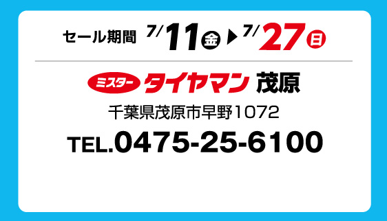 セール期間 7月11日 金曜日から 7月27日 日曜日まで ミスタータイヤマン 茂原 千葉県茂原市早野1072 TEL.0475-25-6100