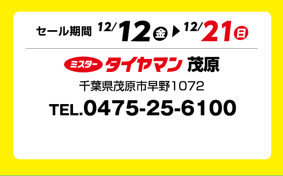 セール期間 12月12日 金曜日から 12月21日 日曜日まで ミスタータイヤマン 茂原 千葉県茂原市早野1072 TEL.0475-25-6100